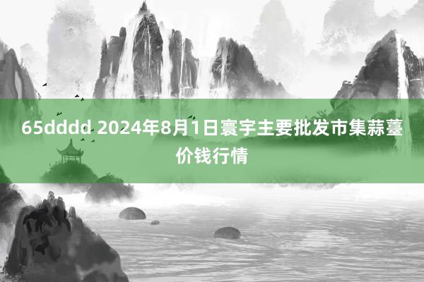 65dddd 2024年8月1日寰宇主要批发市集蒜薹价钱行情