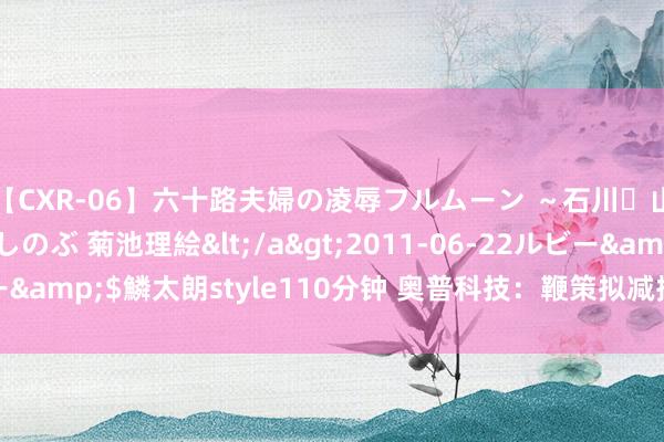 【CXR-06】六十路夫婦の凌辱フルムーン ～石川・山中温泉篇～ 中村しのぶ 菊池理絵</a>2011-06-22ルビー&$鱗太朗style110分钟 奥普科技：鞭策拟减捏不跨越2.91万股