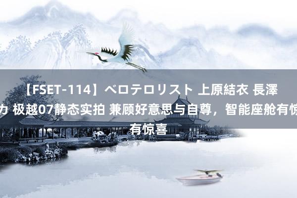 【FSET-114】ベロテロリスト 上原結衣 長澤リカ 极越07静态实拍 兼顾好意思与自尊，智能座舱有惊喜