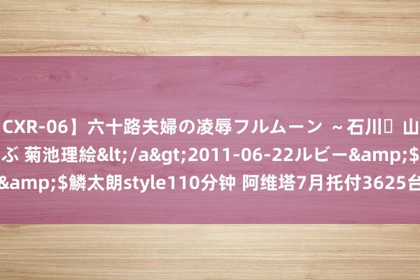 【CXR-06】六十路夫婦の凌辱フルムーン ～石川・山中温泉篇～ 中村しのぶ 菊池理絵</a>2011-06-22ルビー&$鱗太朗style110分钟 阿维塔7月托付3625台 同比增长103%