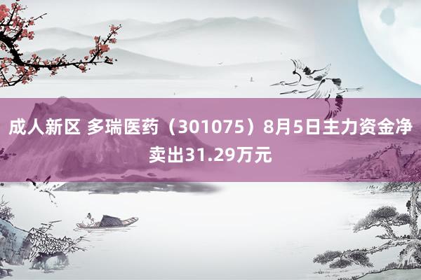 成人新区 多瑞医药（301075）8月5日主力资金净卖出31.29万元