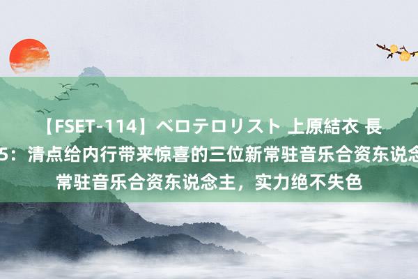 【FSET-114】ベロテロリスト 上原結衣 長澤リカ 天赐的声息5：清点给内行带来惊喜的三位新常驻音乐合资东说念主，实力绝不失色