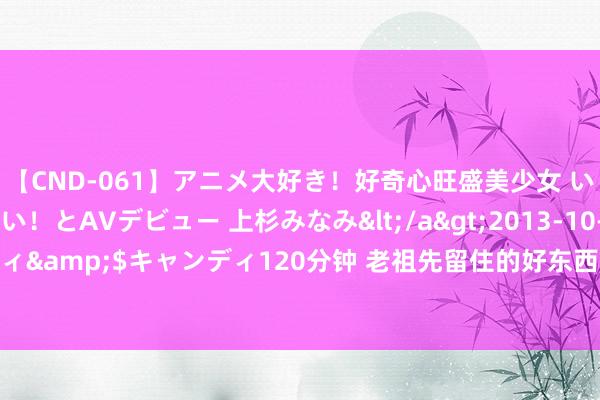 【CND-061】アニメ大好き！好奇心旺盛美少女 いろんなHを経験したい！とAVデビュー 上杉みなみ</a>2013-10-01キャンディ&$キャンディ120分钟 老祖先留住的好东西，天冷喝既通又补，化掉寒与湿