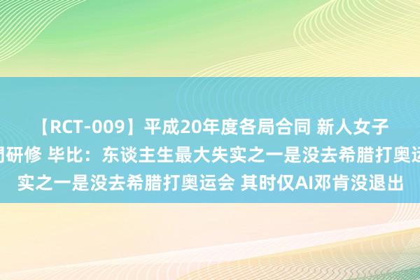 【RCT-009】平成20年度各局合同 新人女子アナウンサー入社前拷問研修 毕比：东谈主生最大失实之一是没去希腊打奥运会 其时仅AI邓肯没退出