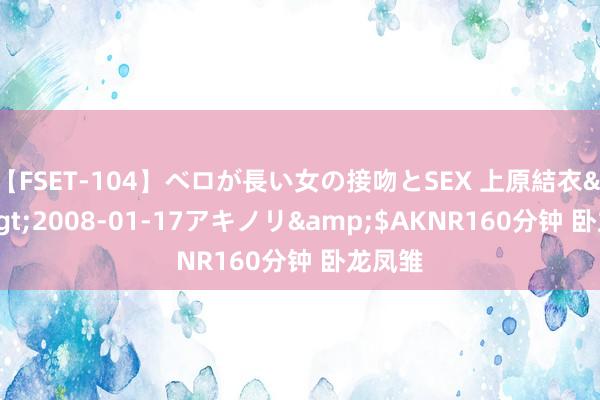 【FSET-104】ベロが長い女の接吻とSEX 上原結衣</a>2008-01-17アキノリ&$AKNR160分钟 卧龙凤雏