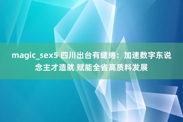 magic_sex5 四川出台有缱绻：加速数字东说念主才造就 赋能全省高质料发展