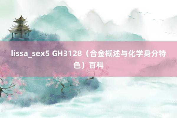 lissa_sex5 GH3128（合金概述与化学身分特色）百科