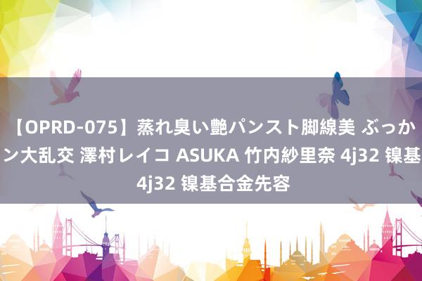 【OPRD-075】蒸れ臭い艶パンスト脚線美 ぶっかけゴックン大乱交 澤村レイコ ASUKA 竹内紗里奈 4j32 镍基合金先容