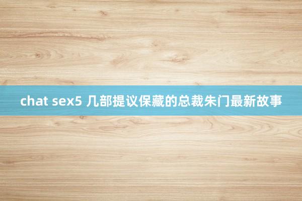 chat sex5 几部提议保藏的总裁朱门最新故事