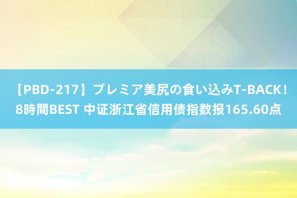 【PBD-217】プレミア美尻の食い込みT-BACK！8時間BEST 中证浙江省信用债指数报165.60点