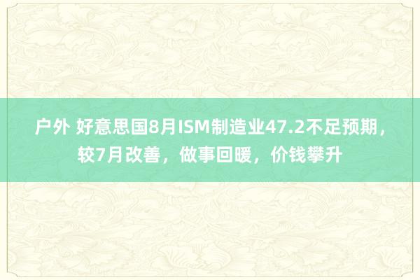 户外 好意思国8月ISM制造业47.2不足预期，较7月改善，做事回暖，价钱攀升