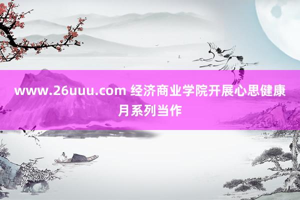 www.26uuu.com 经济商业学院开展心思健康月系列当作