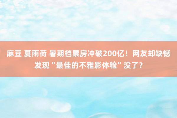 麻豆 夏雨荷 暑期档票房冲破200亿！网友却缺憾发现“最佳的不雅影体验”没了？