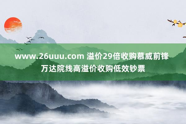 www.26uuu.com 溢价29倍收购慕威前锋 万达院线高溢价收购低效钞票