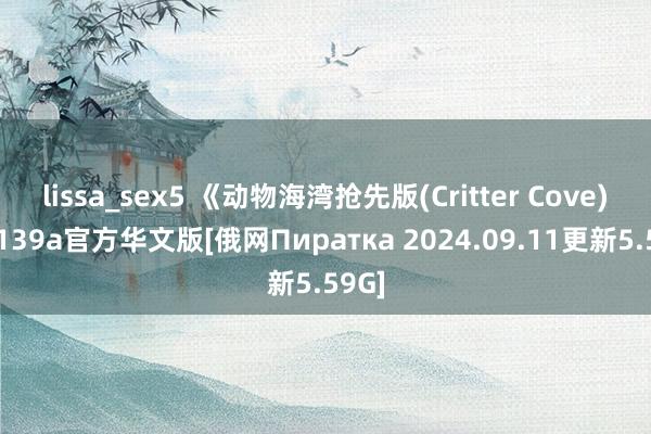 lissa_sex5 《动物海湾抢先版(Critter Cove)》V139a官方华文版[俄网Пиратка 2024.09.11更新5.59G]