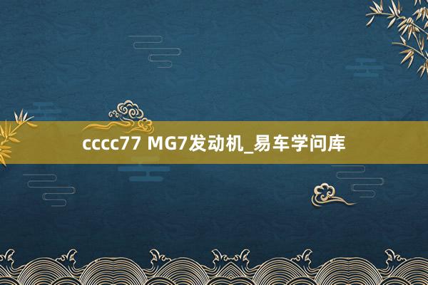 cccc77 MG7发动机_易车学问库