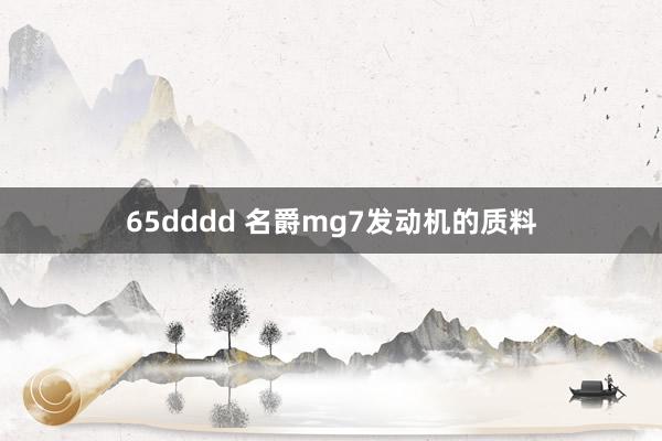 65dddd 名爵mg7发动机的质料